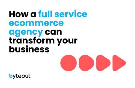 Cover image for the blog titled 'How a full service ecommerce agency can transform your business' with the Byteout logo at the bottom. The text is in bold, with 'full service ecommerce agency' highlighted in blue.