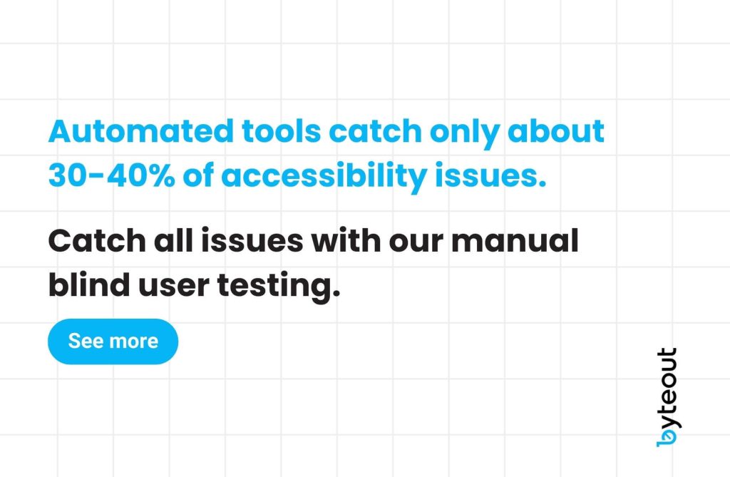 Informational graphic with the text 'Automated tools catch only about 30-40% of accessibility issues. Catch all issues with our manual blind user testing.' Featuring a 'See more' button and the Byteout logo on a grid background.